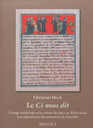 Le Ci nous dit : l'image médiévale et la culture des laïcs au XIVe siècle : les enluminures du manuscrit de Chantilly - Christian Heck