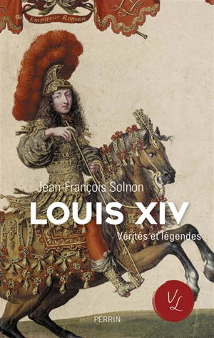 Louis XIV : vérités et légendes - Jean-François Solnon