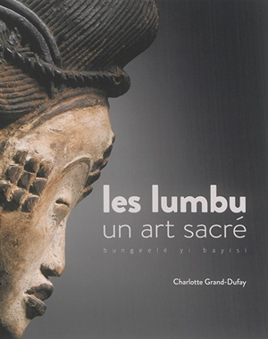 Les Lumbu : un art sacré. Bungeelë yi bayisi - Charlotte Grand-Dufay