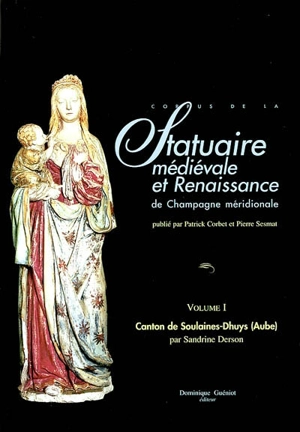 Corpus de la statuaire médiévale et Renaissance de Champagne méridionale. Vol. 1. Canton de Soulaine-Dhuys (Aube) - Université de Nancy 2. Unité de recherche sur l'Eglise, espaces et fonctions