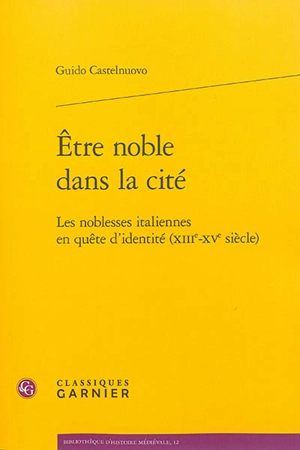 Etre noble dans la cité : les noblesses italiennes en quête d'identité (XIIIe-XVe siècle) - Guido Castelnuovo