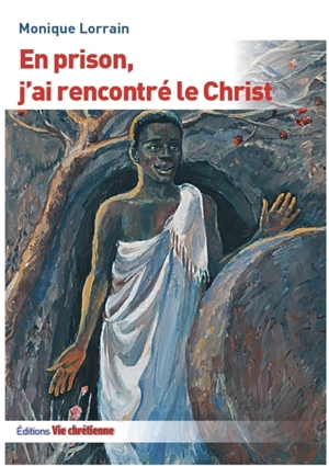 En prison, j'ai rencontré le Christ - Monique Lorrain