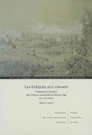 Les évêques aux champs : châteaux et manoirs des évêques normands au Moyen Age (XIe-XVe siècles) - Marie Casset