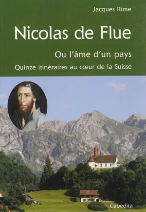 Nicolas de Flüe ou L'âme d'un pays : quinze itinéraires au coeur de la Suisse - Jacques Rime