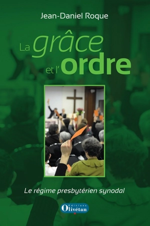 La grâce et l'ordre : le régime presbytérien synodal - Jean-Daniel Roque