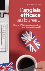 L'anglais efficace au bureau : plus de 6.000 mots et expressions pour être opérationnel ! - Jean-Bernard Piat