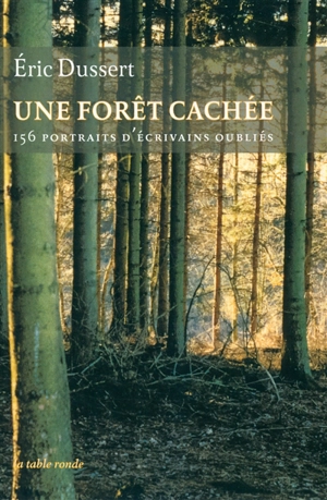 Une forêt cachée : 156 portraits d'écrivains oubliés. Une autre histoire littéraire - Eric Dussert