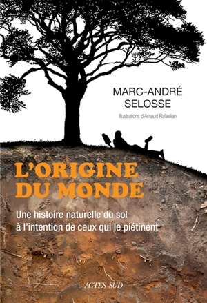 L'origine du monde : une histoire naturelle du sol à l'intention de ceux qui le piétinent - Marc-André Selosse