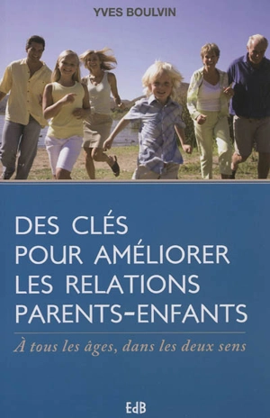 Des clés pour améliorer les relations parents-enfants : à tous les âges, dans les deux sens - Yves Boulvin