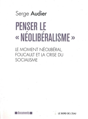 Penser le néolibéralisme : le moment néolibéral, Foucault et la crise du socialisme - Serge Audier