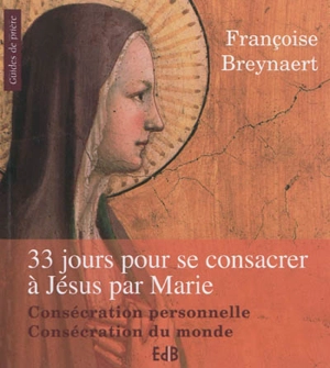33 jours pour se consacrer à Jésus par Marie : consécration personnelle, consécration du monde - Françoise Breynaert