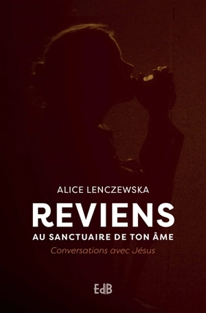 Reviens au sanctuaire de ton âme : conversations avec Jésus - Alice Lenczewska