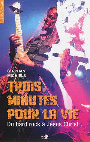 Trois minutes pour la vie : du hard rock à Jésus Christ - Stephan Michiels