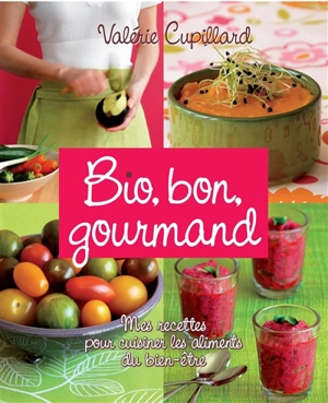 Bio, bon, gourmand : mes recettes pour cuisiner les aliments du bien-être - Valérie Cupillard