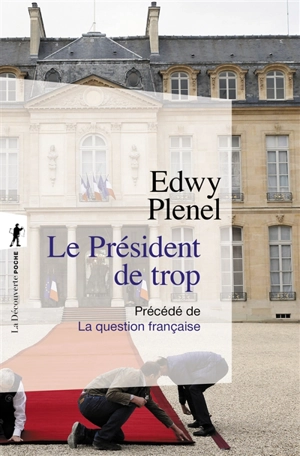 Le président de trop : vertus de l'antisarkozysme, vices du présidentialisme. La question française - Edwy Plenel