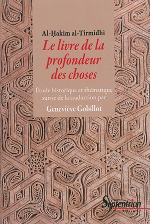 Le livre de la profondeur des choses : étude historique et thématique de l'oeuvre d'Al-Hakîm al-Tirmidhî. Le livre de la profondeur des choses - Geneviève Gobillot