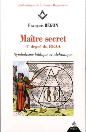 Maître secret, 4e degré du REAA : symbolisme biblique et alchimique - François Bégon