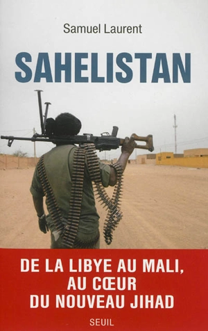 Sahelistan : de la Libye au Mali, au coeur du nouveau jihad - Samuel Laurent