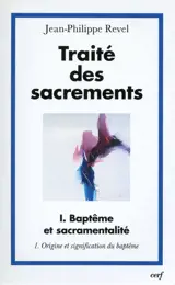 Traité des sacrements. Vol. 1-1. Baptême et sacramentalité : origine et signification du baptême - Jean-Philippe Revel