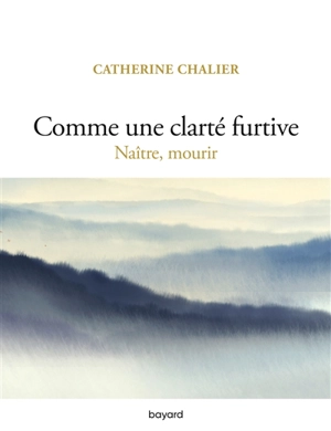 Comme une clarté furtive : naître, mourir - Catherine Chalier