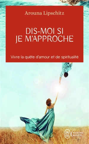 Dis-moi si je m'approche : vivre la quête d'amour et de spiritualité - Arouna Lipschitz