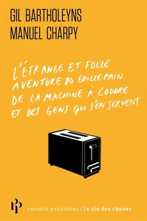 L'étrange et folle aventure du grille-pain, de la machine à coudre et des gens qui s'en servent - Gil Bartholeyns