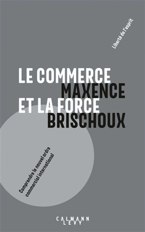 Le commerce et la force : comprendre le nouvel ordre commercial international - Maxence Brischoux