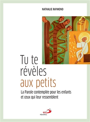 Tu te révèles aux petits : la Parole contemplée pour les enfants et ceux qui leur ressemblent - Nathalie Raymond