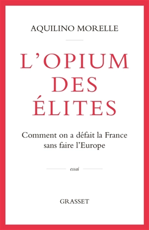 L'opium des élites : comment on a défait la France sans faire l'Europe - Aquilino Morelle