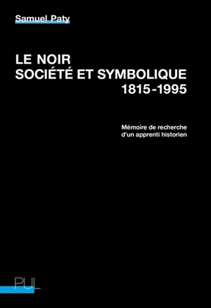 Le noir, société et symbolique : 1815-1995 : mémoire de recherche d'un apprenti historien - Samuel Paty