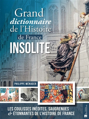 Grand dictionnaire de l'histoire de France insolite : les coulisses inédites, saugrenues et étonnantes de l'histoire de France - Philippe Ménager