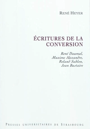 Ecritures de la conversion : René Daumal, Maxime Alexandre, Roland Sublon, Jean Bastaire - René Heyer