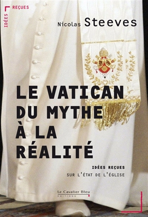 Le Vatican : du mythe à la réalité : idées reçues sur l'Etat de l'Eglise - Nicolas Steeves