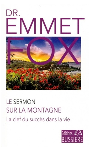 Le sermon sur la montagne : et l'oraison dominicale : la clef du succès dans la vie - Emmet Fox