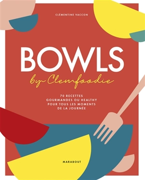 Bowls by Clemfoodie : 70 recettes gourmandes ou healthy pour tous les moments de la journée - Clémentine Vaccon