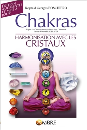 Chakras : d'après Les chakras, centres de force dans l'homme de Charles Webster Leadbeater : suivi de Harmonisation avec les cristaux - Reynald Georges Boschiero