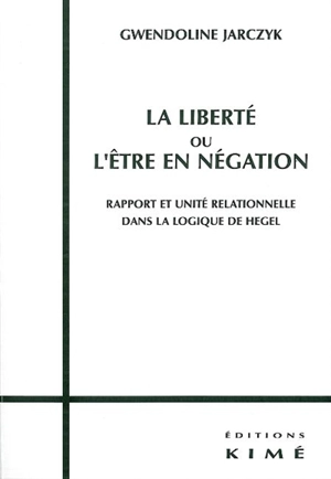 La liberté ou L'être en négation : rapport et unité relationnelle dans la logique de Hegel - Gwendoline Jarczyk