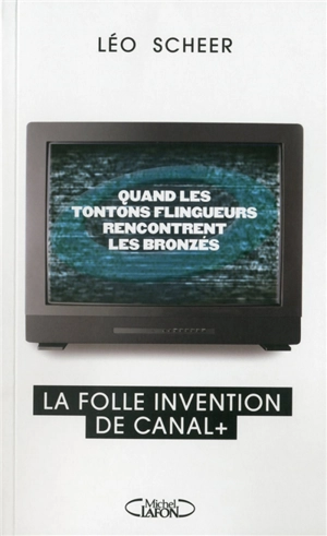 Quand les tontons flingueurs rencontrent les bronzés : la folle invention de Canal + - Léo Scheer