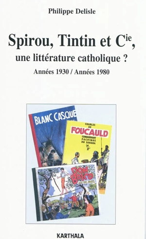 Spirou, Tintin et Cie, une littérature catholique ? : années 1930-années 1980 - Philippe Delisle