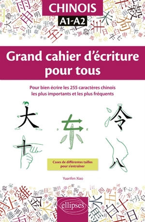 Chinois, A1-A2 : grand cahier d'écriture pour tous : pour bien écrire les 255 caractères chinois les plus importants et les plus fréquents - Yuan fen Xiao