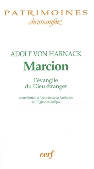 Marcion : l'évangile du Dieu étranger : une monographie sur l'histoire de la fondation de l'Eglise catholique. Marcion depuis Harnack