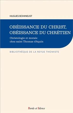 Obéissance du Christ, obéissance du chrétien : christologie et morale chez saint Thomas d'Aquin - Hugues Bohineust