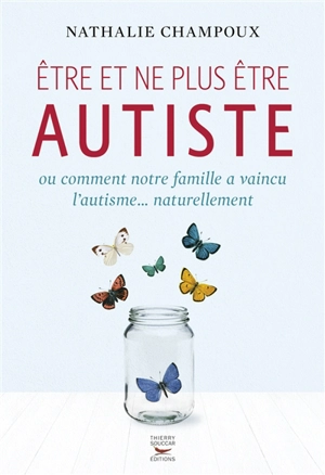 Etre et ne plus être autiste ou Comment notre famille a vaincu l'autisme... naturellement - Nathalie Champoux