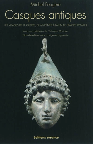 Les casques antiques : les visages de la guerre de Mycènes à la fin de l'Empire romain - Michel Feugère