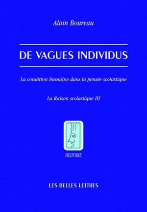 La raison scolastique. Vol. 3. De vagues individus : la condition humaine dans la pensée scolastique - Alain Boureau