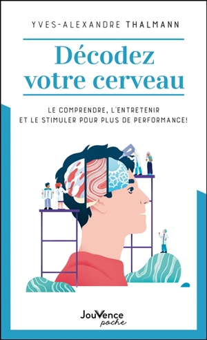 Décodez votre cerveau : le comprendre, l'entretenir et le stimuler pour plus de performance ! - Yves-Alexandre Thalmann