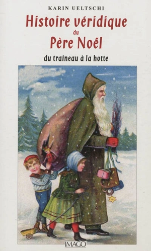 Histoire véridique du Père Noël : du traîneau à la hotte - Karin Ueltschi-Courchinoux