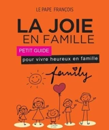 La joie en famille : petit guide pour vivre heureux en famille : d'après l'encyclique Amoris laetitia - François