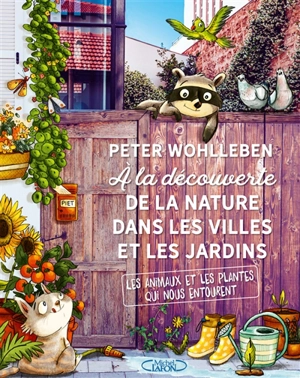 A la découverte de la nature dans les villes et les jardins : les animaux et les plantes qui nous entourent - Peter Wohlleben