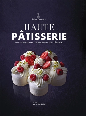 Haute pâtisserie : 100 créations par les meilleurs chefs pâtissiers - Relais desserts international